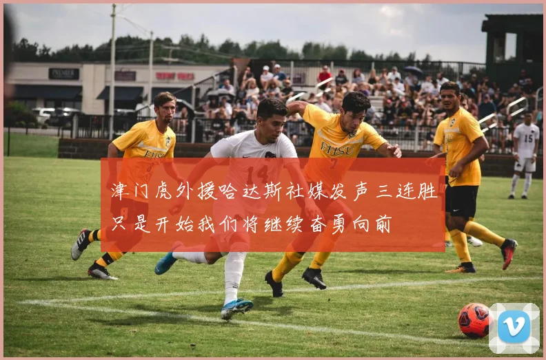 津门虎外援哈达斯社媒发声三连胜只是开始我们将继续奋勇向前